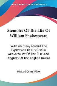 Cover image for Memoirs of the Life of William Shakespeare: With an Essay Toward the Expression of His Genius and Account of the Rise and Progress of the English Drama
