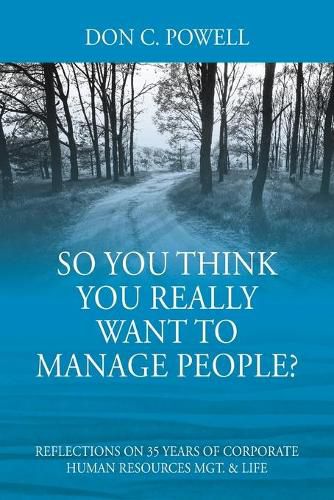 Cover image for So You Think You Really Want To Manage People? Excerpts from 35 Years of Corporate Human Resources Mgt. & Life