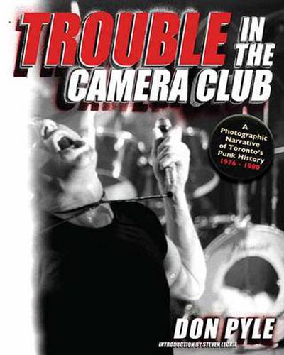 Cover image for Trouble In The Camera Club: A Photographic Narrative of Toronto's Punk History 1976-1980