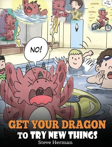 Get Your Dragon To Try New Things: Help Your Dragon To Overcome Fears. A Cute Children Story To Teach Kids To Embrace Change, Learn New Skills, Try New Things and Expand Their Comfort Zone.