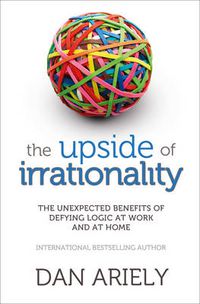 Cover image for The Upside of Irrationality: The Unexpected Benefits of Defying Logic at Work and at Home