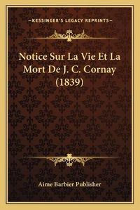 Cover image for Notice Sur La Vie Et La Mort de J. C. Cornay (1839)