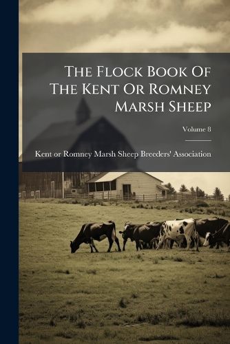 Cover image for The Flock Book Of The Kent Or Romney Marsh Sheep; Volume 8