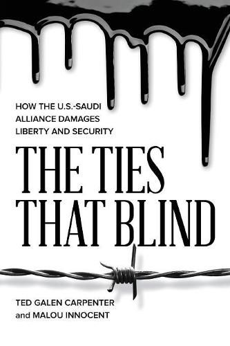 Cover image for The Ties That Blind: How the U.S.-Saudi Alliance Damages Liberty and Security