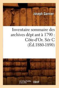 Cover image for Inventaire Sommaire Des Archives Dept Ant A 1790: Cote-d'Or. Ser C (Ed.1880-1890)