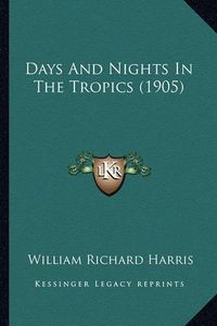 Cover image for Days and Nights in the Tropics (1905) Days and Nights in the Tropics (1905)