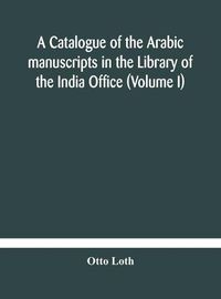 Cover image for A catalogue of the Arabic manuscripts in the Library of the India Office (Volume I)