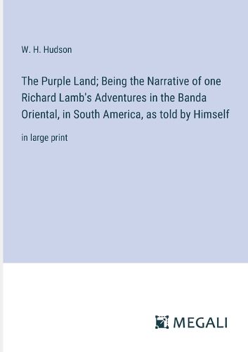 The Purple Land; Being the Narrative of one Richard Lamb's Adventures in the Banda Oriental, in South America, as told by Himself