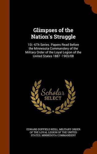 Cover image for Glimpses of the Nation's Struggle: 1st -6th Series. Papers Read Before the Minnesota Commandery of the Military Order of the Loyal Legion of the United States 1887 -1903/08