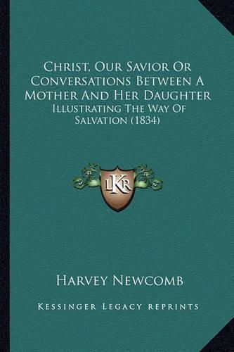 Cover image for Christ, Our Savior or Conversations Between a Mother and Her Daughter: Illustrating the Way of Salvation (1834)