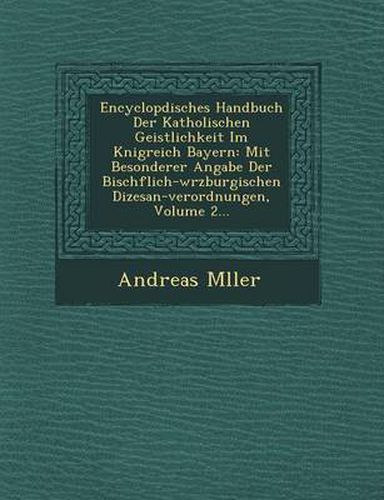 Cover image for Encyclop Disches Handbuch Der Katholischen Geistlichkeit Im K Nigreich Bayern: Mit Besonderer Angabe Der Bisch Flich-W Rzburgischen Di Zesan-Verordnungen, Volume 2...