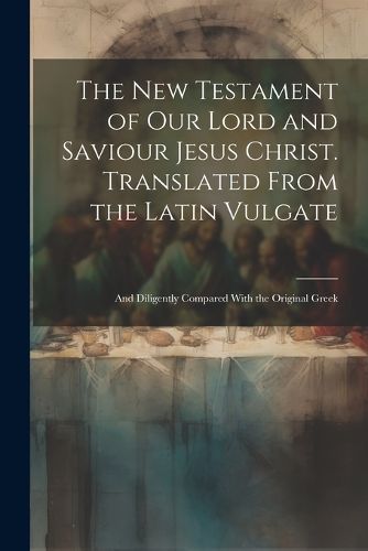 Cover image for The New Testament of our Lord and Saviour Jesus Christ. Translated From the Latin Vulgate