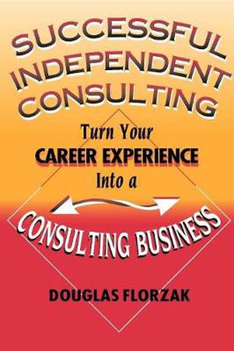 Cover image for Successful Independent Consulting: Turn Your Career Experience into a Consulting Business