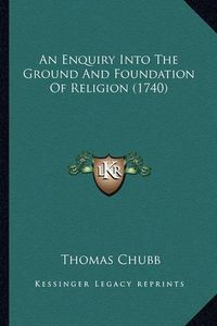 Cover image for An Enquiry Into the Ground and Foundation of Religion (1740)