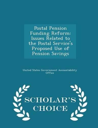 Cover image for Postal Pension Funding Reform: Issues Related to the Postal Service's Proposed Use of Pension Savings - Scholar's Choice Edition