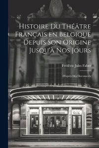 Cover image for Histoire du Theatre Francais en Belgique Depuis son Origine Jusqu'a nos Jours