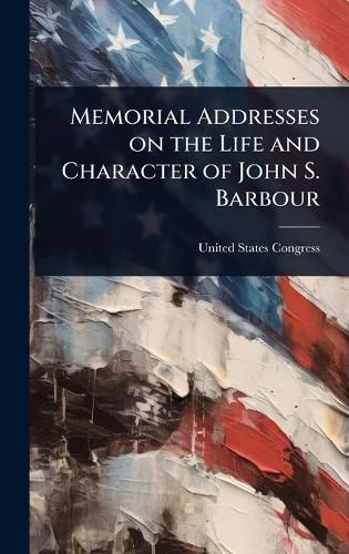 Cover image for Memorial Addresses on the Life and Character of John S. Barbour