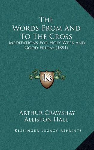 Cover image for The Words from and to the Cross: Meditations for Holy Week and Good Friday (1891)