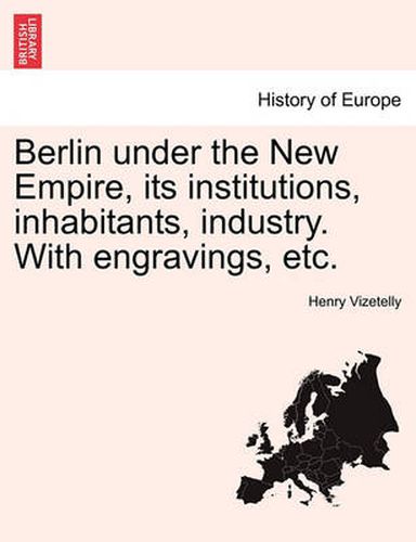 Cover image for Berlin Under the New Empire, Its Institutions, Inhabitants, Industry. with Engravings, Etc.