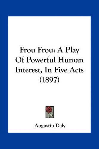 Frou Frou: A Play of Powerful Human Interest, in Five Acts (1897)