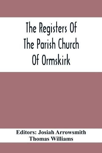 The Registers Of The Parish Church Of Ormskirk; In The County Of Lancaster; Christenings, Burials And Weddings 1557-1626