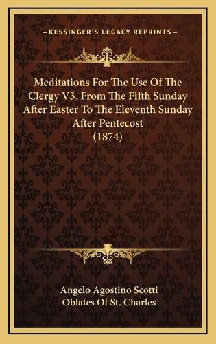 Cover image for Meditations for the Use of the Clergy V3, from the Fifth Sunday After Easter to the Eleventh Sunday After Pentecost (1874)