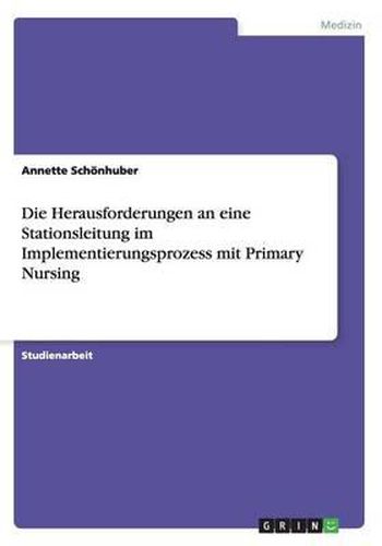 Cover image for Die Herausforderungen an Eine Stationsleitung Im Implementierungsprozess Mit Primary Nursing