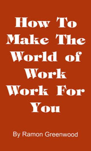 Cover image for How to Make the World of Work Work for You: A Common Sense Operating Manual for a Successful Career