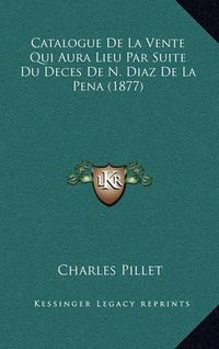 Cover image for Catalogue de La Vente Qui Aura Lieu Par Suite Du Deces de N. Diaz de La Pena (1877)