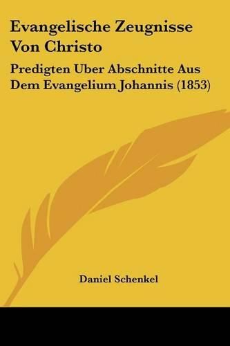 Evangelische Zeugnisse Von Christo: Predigten Uber Abschnitte Aus Dem Evangelium Johannis (1853)