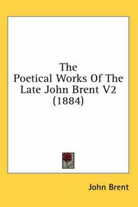 Cover image for The Poetical Works of the Late John Brent V2 (1884)