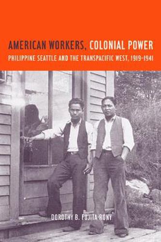 American Workers, Colonial Power: Philippine Seattle and the Transpacific West, 1919-1941