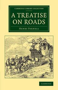 Cover image for A Treatise on Roads: Wherein the Principles on Which Roads Should Be Made Are Explained and Illustrated, by the Plans, Specifications, and Contracts Made Use of by Thomas Telford, Esq., on the Holyhead Road