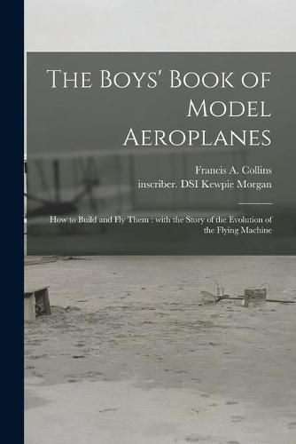 Cover image for The Boys' Book of Model Aeroplanes: How to Build and Fly Them: With the Story of the Evolution of the Flying Machine