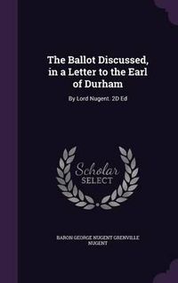 Cover image for The Ballot Discussed, in a Letter to the Earl of Durham: By Lord Nugent. 2D Ed