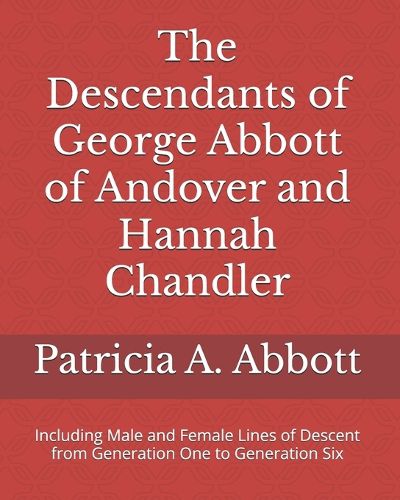 The Descendants of George Abbott of Andover and Hannah Chandler Through Six Generations: Including Male and Female Lines of Descent from Generation One to Generation Six