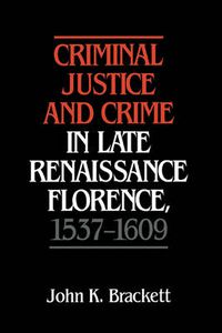 Cover image for Criminal Justice and Crime in Late Renaissance Florence, 1537-1609