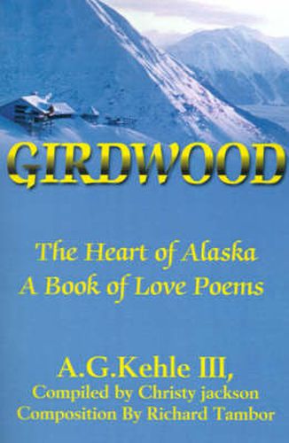 Cover image for Girdwood: The Heart of Alaska. A Book of Love Poems