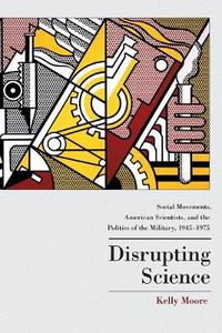 Cover image for Disrupting Science: Social Movements, American Scientists, and the Politics of the Military, 1945-1975