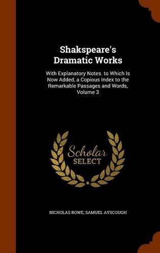 Shakspeare's Dramatic Works: With Explanatory Notes. to Which Is Now Added, a Copious Index to the Remarkable Passages and Words, Volume 3