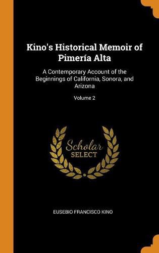 Cover image for Kino's Historical Memoir of Pimer a Alta: A Contemporary Account of the Beginnings of California, Sonora, and Arizona; Volume 2