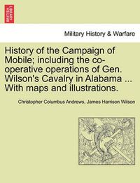 Cover image for History of the Campaign of Mobile; Including the Co-Operative Operations of Gen. Wilson's Cavalry in Alabama ... with Maps and Illustrations.