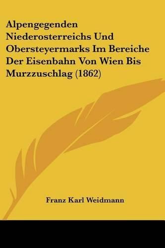 Cover image for Alpengegenden Niederosterreichs Und Obersteyermarks Im Bereiche Der Eisenbahn Von Wien Bis Murzzuschlag (1862)