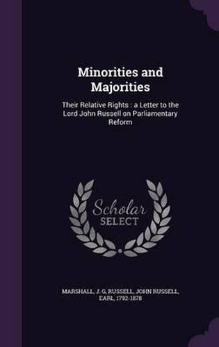 Minorities and Majorities: Their Relative Rights: A Letter to the Lord John Russell on Parliamentary Reform