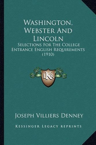 Washington, Webster and Lincoln: Selections for the College Entrance English Requirements (1910)