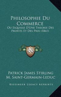 Cover image for Philosophie Du Commerce: Ou Esquisse D'Une Theorie Des Profits Et Des Prix (1861)