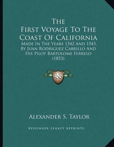 Cover image for The First Voyage to the Coast of California: Made in the Years 1542 and 1543, by Juan Rodriguez Cabrillo and His Pilot Bartolome Ferrelo (1853