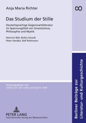 Das Studium Der Stille: Deutschsprachige Gegenwartsliteratur Im Spannungsfeld Von Gnostizismus, Philosophie Und Mystik. Heinrich Boell, Botho Strauss, Peter Handke, Ralf Rothmann