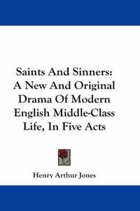 Cover image for Saints and Sinners: A New and Original Drama of Modern English Middle-Class Life, in Five Acts