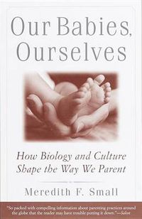 Cover image for Our Babies, Ourselves: How Biology and Culture Shape the Way We Parent